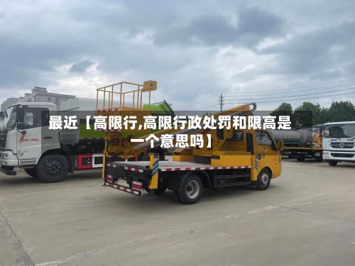 最近【高限行,高限行政处罚和限高是一个意思吗】