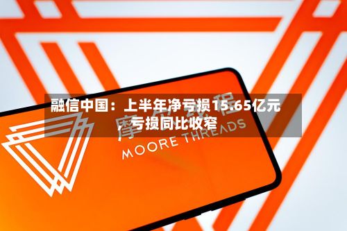 融信中国：上半年净亏损15.65亿元，亏损同比收窄