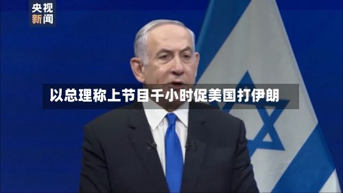 以总理称上节目千小时促美国打伊朗-第2张图片
