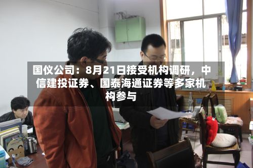 国仪公司:8月21日接受机构调研,中信建投证券、国泰海通证券等多家机构参与