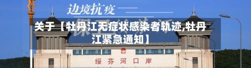 关于【牡丹江无症状感染者轨迹,牡丹江紧急通知】-第2张图片