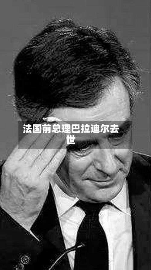 法国前总理巴拉迪尔去世