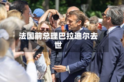 法国前总理巴拉迪尔去世-第2张图片