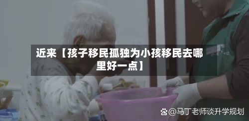 近来【孩子移民孤独为小孩移民去哪里好一点】