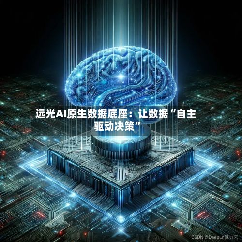 远光AI原生数据底座：让数据“自主驱动决策”-第2张图片