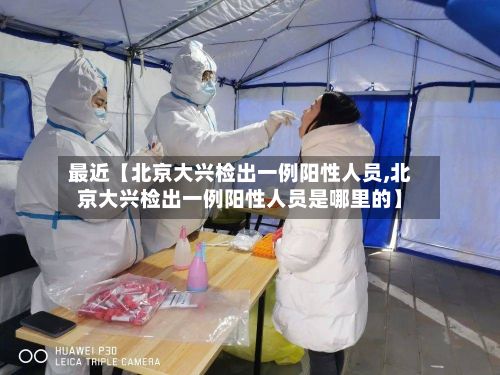 最近【北京大兴检出一例阳性人员,北京大兴检出一例阳性人员是哪里的】