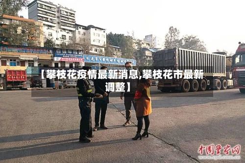 【攀枝花疫情最新消息,攀枝花市最新调整】-第2张图片