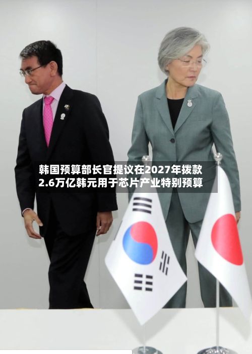 韩国预算部长官提议在2027年拨款2.6万亿韩元用于芯片产业特别预算