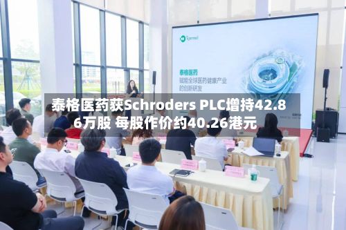 泰格医药获Schroders PLC增持42.86万股 每股作价约40.26港元-第1张图片