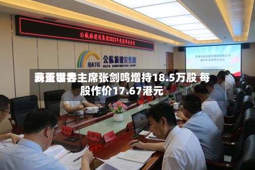 海天世界获董事会主席张剑鸣增持18.5万股 每股作价17.67港元-第2张图片