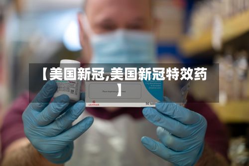 【美国新冠,美国新冠特效药】-第2张图片