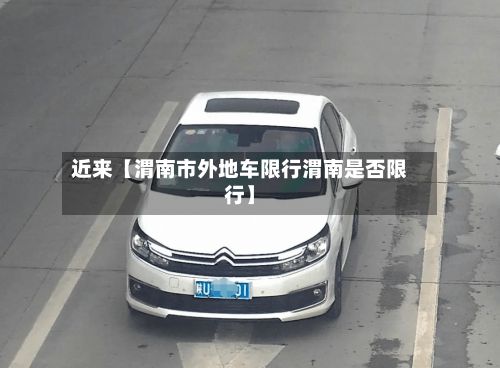 近来【渭南市外地车限行渭南是否限行】