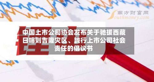 中国上市公司协会发布关于驰援西藏日喀则吉隆灾区、践行上市公司社会责任的倡议书