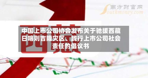 中国上市公司协会发布关于驰援西藏日喀则吉隆灾区、践行上市公司社会责任的倡议书-第2张图片