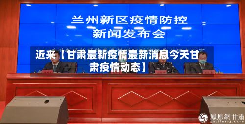 近来【甘肃最新疫情最新消息今天甘肃疫情动态】-第2张图片