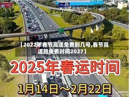 【2022年春节高速免费到几号,春节高速路免费时间2027】