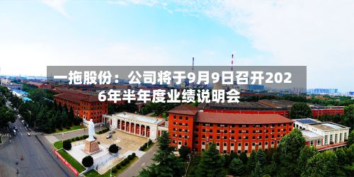 一拖股份:公司将于9月9日召开2026年半年度业绩说明会-第1张图片