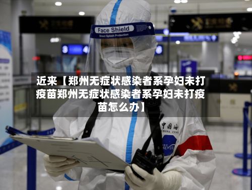 近来【郑州无症状感染者系孕妇未打疫苗郑州无症状感染者系孕妇未打疫苗怎么办】