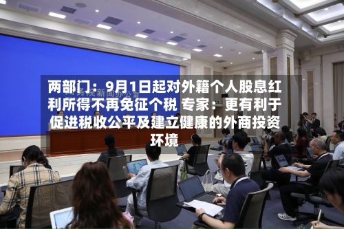 两部门：9月1日起对外籍个人股息红利所得不再免征个税 专家：更有利于促进税收公平及建立健康的外商投资环境-第2张图片