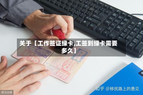 关于【工作签证绿卡,工签到绿卡需要多久】-第2张图片