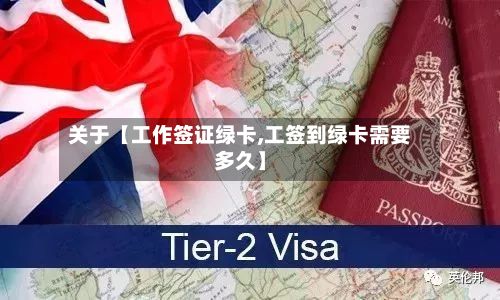 关于【工作签证绿卡,工签到绿卡需要多久】