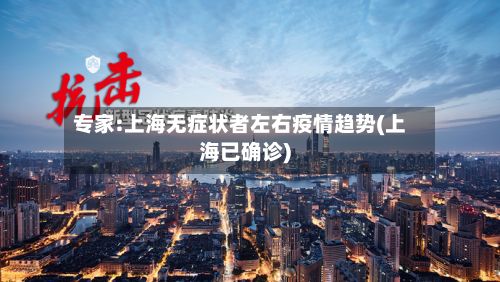 专家:上海无症状者左右疫情趋势(上海已确诊)