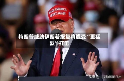 特朗普威胁伊朗若报复将遭受“更猛烈	”打击-第2张图片