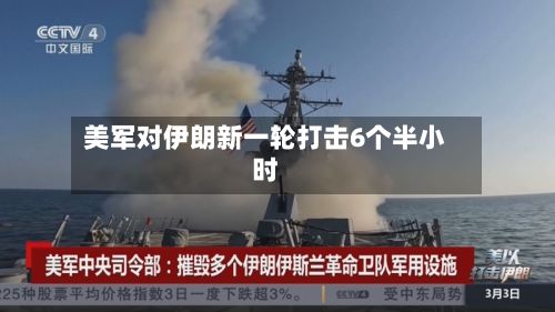 美军对伊朗新一轮打击6个半小时