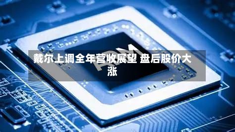 戴尔上调全年营收展望 盘后股价大涨-第3张图片