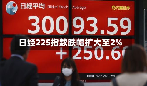 日经225指数跌幅扩大至2%-第1张图片