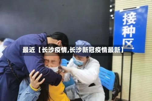 最近【长沙疫情,长沙新冠疫情最新】