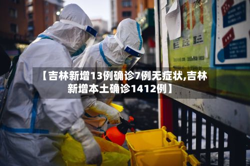 【吉林新增13例确诊7例无症状,吉林新增本土确诊1412例】-第3张图片