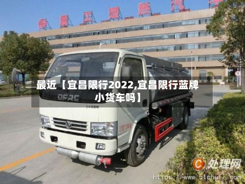 最近【宜昌限行2022,宜昌限行蓝牌小货车吗】-第2张图片