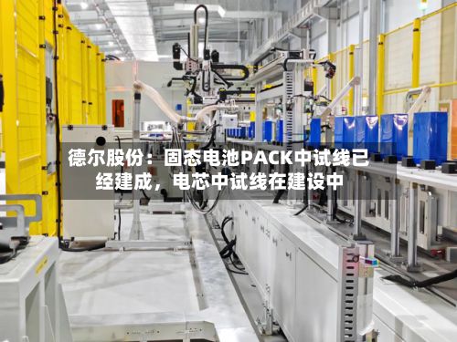 德尔股份:固态电池PACK中试线已经建成,电芯中试线在建设中