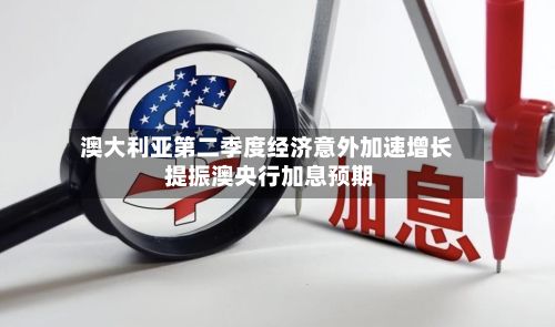 澳大利亚第二季度经济意外加速增长 提振澳央行加息预期