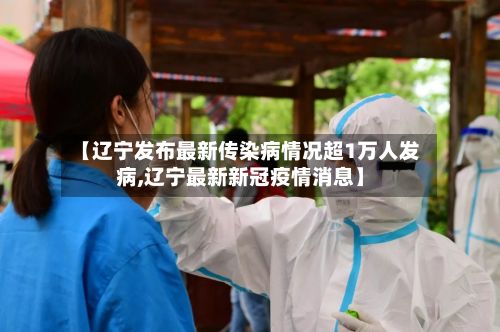 【辽宁发布最新传染病情况超1万人发病,辽宁最新新冠疫情消息】-第2张图片