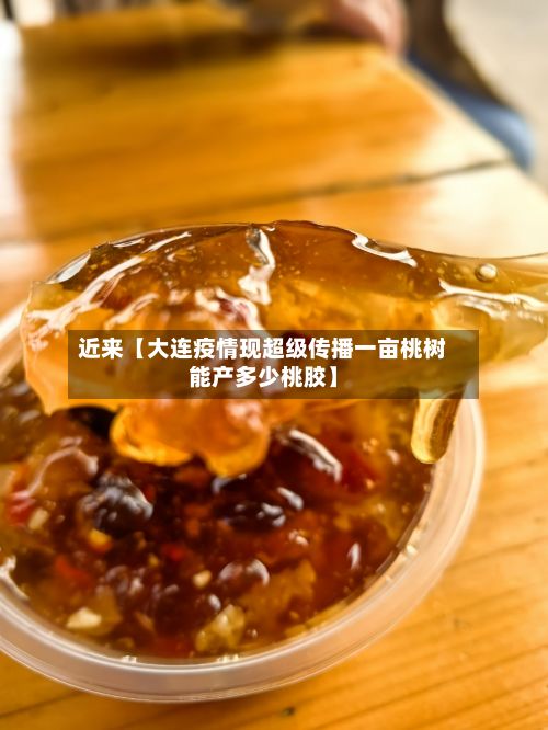 近来【大连疫情现超级传播一亩桃树能产多少桃胶】