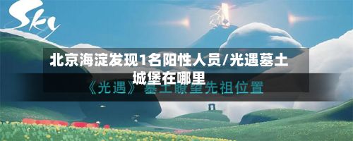 北京海淀发现1名阳性人员/光遇墓土城堡在哪里