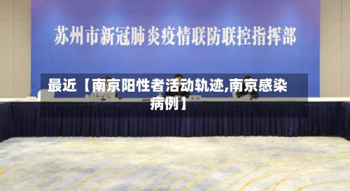 最近【南京阳性者活动轨迹,南京感染病例】