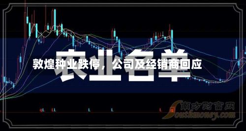 敦煌种业跌停,公司及经销商回应