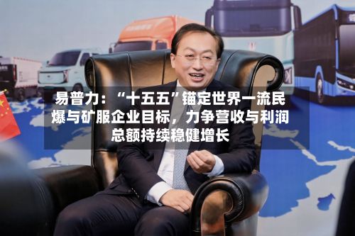 易普力：“十五五”锚定世界一流民爆与矿服企业目标	，力争营收与利润总额持续稳健增长-第2张图片