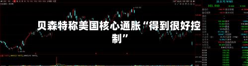 贝森特称美国核心通胀“得到很好控制”-第3张图片