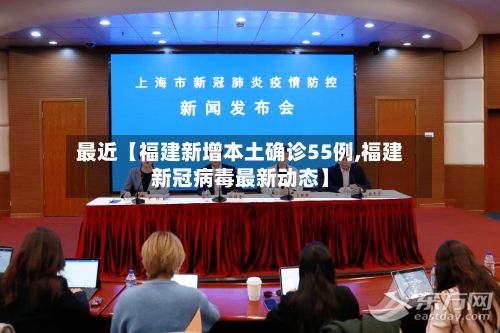 最近【福建新增本土确诊55例,福建新冠病毒最新动态】-第2张图片