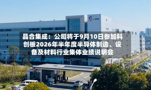 晶合集成：公司将于9月10日参加科创板2026年半年度半导体制造、设备及材料行业集体业绩说明会-第2张图片
