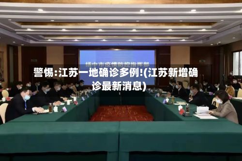 警惕:江苏一地确诊多例!(江苏新增确诊最新消息)-第2张图片
