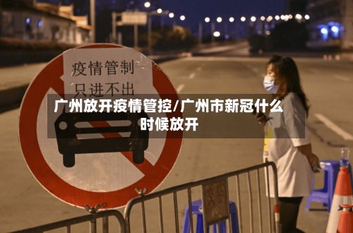 广州放开疫情管控/广州市新冠什么时候放开