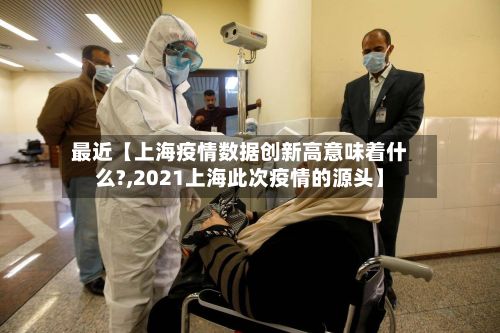 最近【上海疫情数据创新高意味着什么?,2021上海此次疫情的源头】