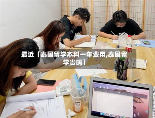 最近【泰国留学本科一年费用,泰国留学贵吗】-第2张图片