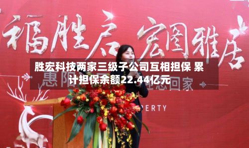 胜宏科技两家三级子公司互相担保 累计担保余额22.44亿元