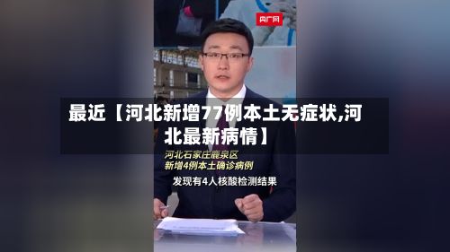 最近【河北新增77例本土无症状,河北最新病情】